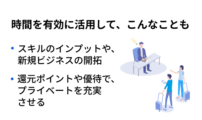 時間を有効活用して、スキルのインプットや新規ビジネスの開拓、還元ポイントや優待でプライベートを充実させることも